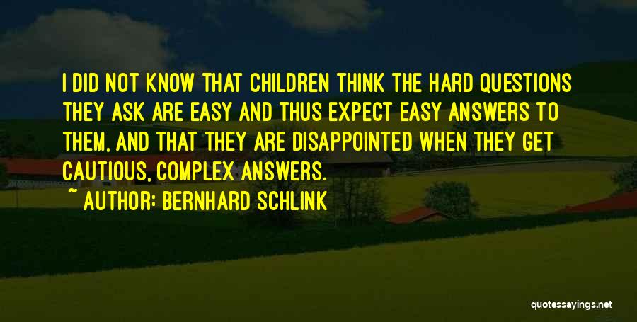 Bernhard Schlink Quotes: I Did Not Know That Children Think The Hard Questions They Ask Are Easy And Thus Expect Easy Answers To