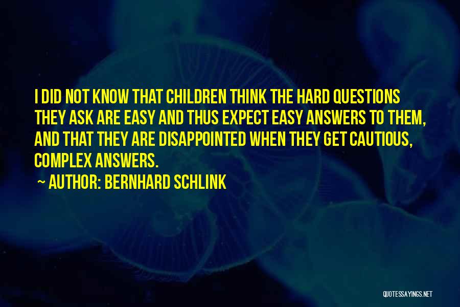 Bernhard Schlink Quotes: I Did Not Know That Children Think The Hard Questions They Ask Are Easy And Thus Expect Easy Answers To