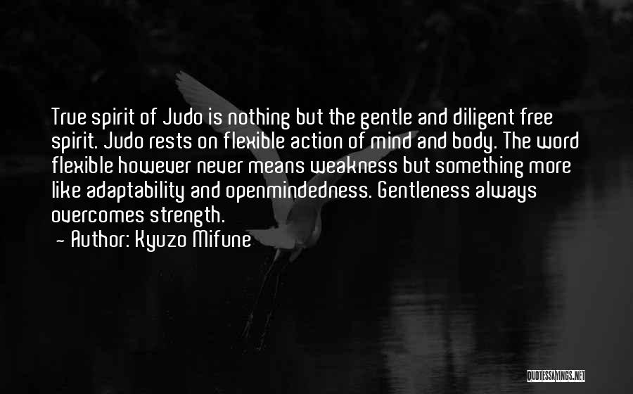 Kyuzo Mifune Quotes: True Spirit Of Judo Is Nothing But The Gentle And Diligent Free Spirit. Judo Rests On Flexible Action Of Mind