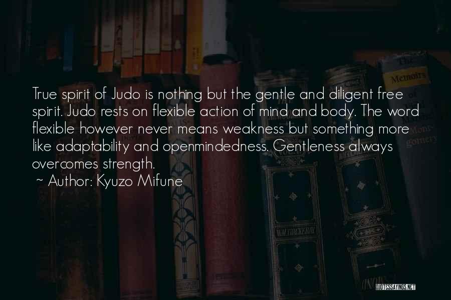 Kyuzo Mifune Quotes: True Spirit Of Judo Is Nothing But The Gentle And Diligent Free Spirit. Judo Rests On Flexible Action Of Mind