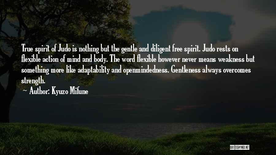 Kyuzo Mifune Quotes: True Spirit Of Judo Is Nothing But The Gentle And Diligent Free Spirit. Judo Rests On Flexible Action Of Mind