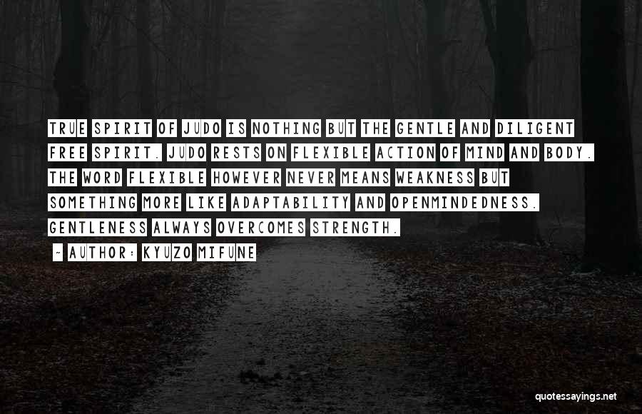 Kyuzo Mifune Quotes: True Spirit Of Judo Is Nothing But The Gentle And Diligent Free Spirit. Judo Rests On Flexible Action Of Mind