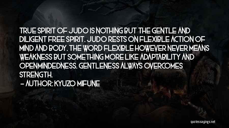 Kyuzo Mifune Quotes: True Spirit Of Judo Is Nothing But The Gentle And Diligent Free Spirit. Judo Rests On Flexible Action Of Mind