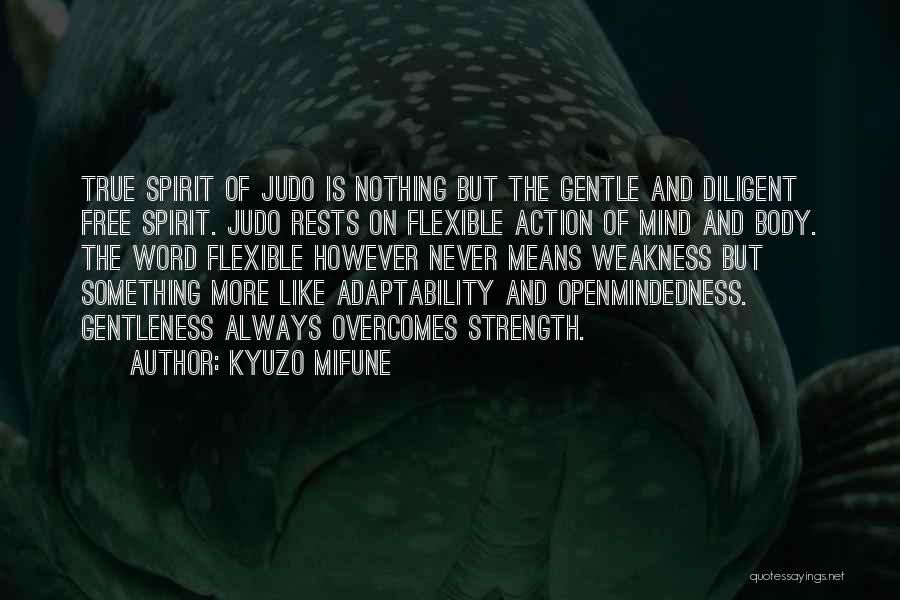 Kyuzo Mifune Quotes: True Spirit Of Judo Is Nothing But The Gentle And Diligent Free Spirit. Judo Rests On Flexible Action Of Mind