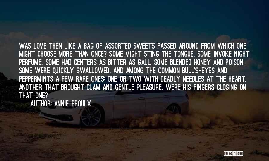 Annie Proulx Quotes: Was Love Then Like A Bag Of Assorted Sweets Passed Around From Which One Might Choose More Than Once? Some