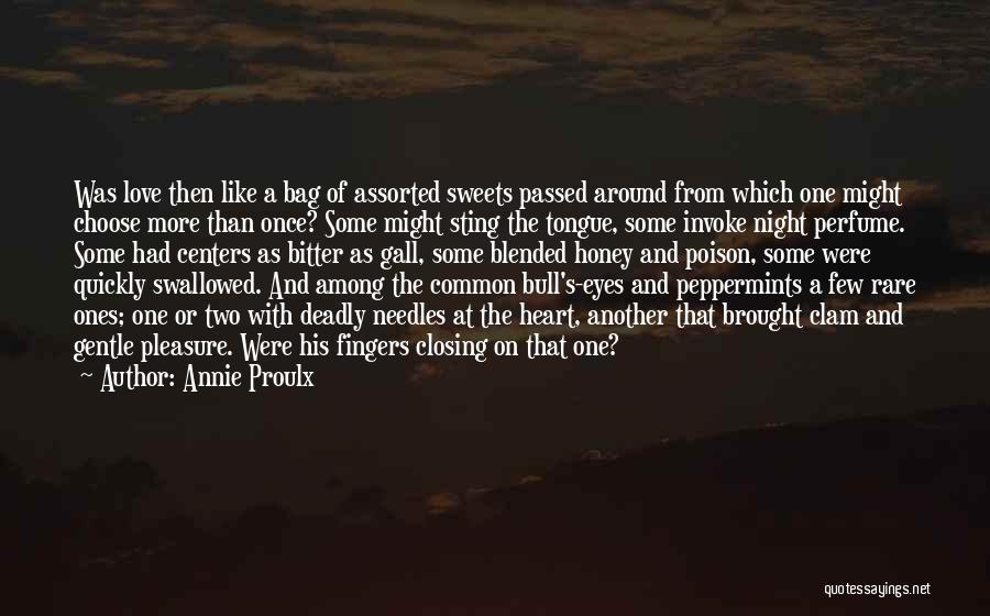 Annie Proulx Quotes: Was Love Then Like A Bag Of Assorted Sweets Passed Around From Which One Might Choose More Than Once? Some