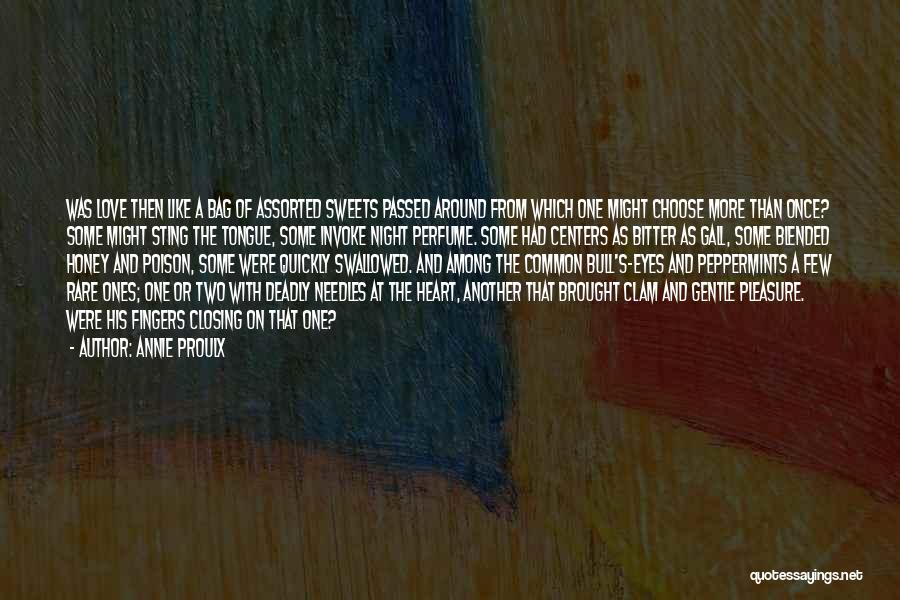 Annie Proulx Quotes: Was Love Then Like A Bag Of Assorted Sweets Passed Around From Which One Might Choose More Than Once? Some