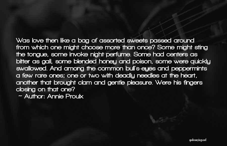 Annie Proulx Quotes: Was Love Then Like A Bag Of Assorted Sweets Passed Around From Which One Might Choose More Than Once? Some