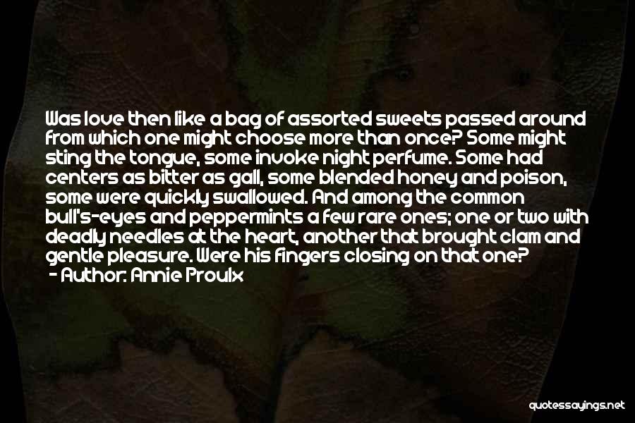 Annie Proulx Quotes: Was Love Then Like A Bag Of Assorted Sweets Passed Around From Which One Might Choose More Than Once? Some
