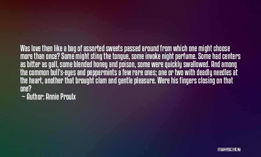 Annie Proulx Quotes: Was Love Then Like A Bag Of Assorted Sweets Passed Around From Which One Might Choose More Than Once? Some