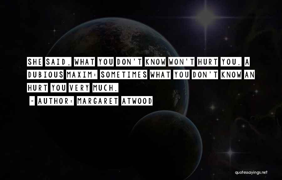 Margaret Atwood Quotes: She Said, What You Don't Know Won't Hurt You. A Dubious Maxim: Sometimes What You Don't Know An Hurt You