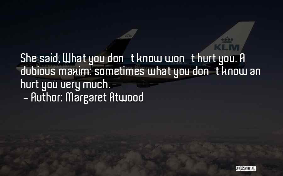 Margaret Atwood Quotes: She Said, What You Don't Know Won't Hurt You. A Dubious Maxim: Sometimes What You Don't Know An Hurt You