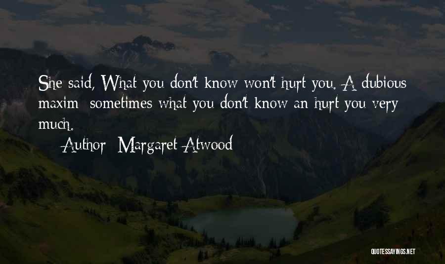 Margaret Atwood Quotes: She Said, What You Don't Know Won't Hurt You. A Dubious Maxim: Sometimes What You Don't Know An Hurt You