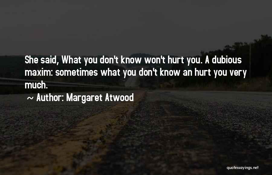Margaret Atwood Quotes: She Said, What You Don't Know Won't Hurt You. A Dubious Maxim: Sometimes What You Don't Know An Hurt You
