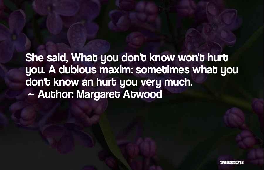 Margaret Atwood Quotes: She Said, What You Don't Know Won't Hurt You. A Dubious Maxim: Sometimes What You Don't Know An Hurt You