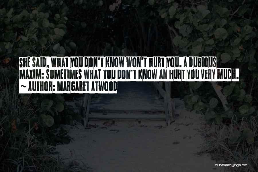 Margaret Atwood Quotes: She Said, What You Don't Know Won't Hurt You. A Dubious Maxim: Sometimes What You Don't Know An Hurt You