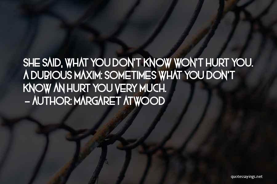 Margaret Atwood Quotes: She Said, What You Don't Know Won't Hurt You. A Dubious Maxim: Sometimes What You Don't Know An Hurt You
