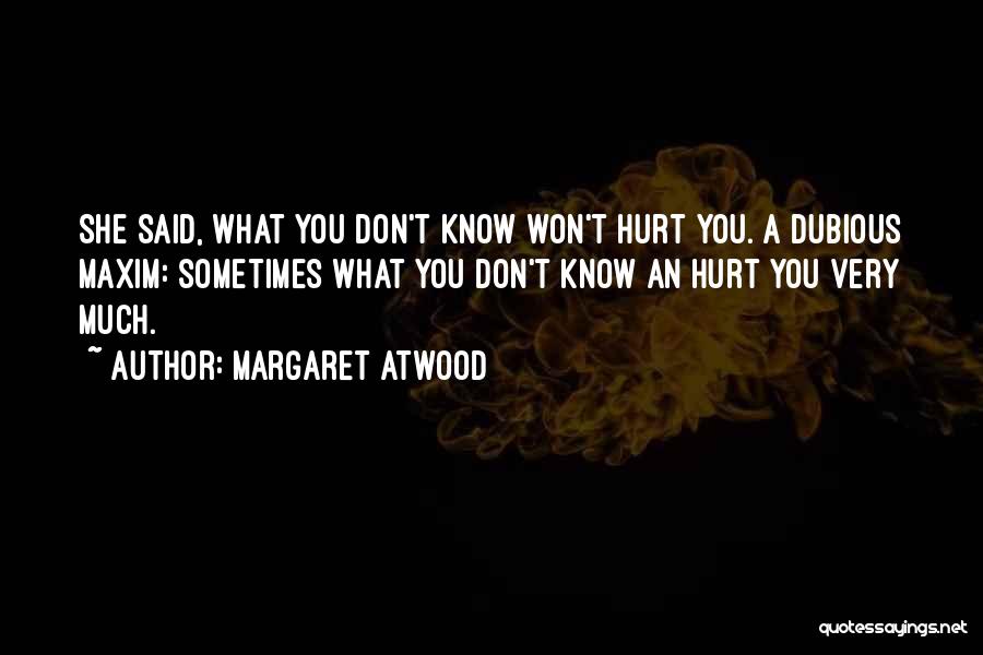Margaret Atwood Quotes: She Said, What You Don't Know Won't Hurt You. A Dubious Maxim: Sometimes What You Don't Know An Hurt You