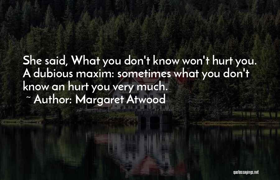 Margaret Atwood Quotes: She Said, What You Don't Know Won't Hurt You. A Dubious Maxim: Sometimes What You Don't Know An Hurt You