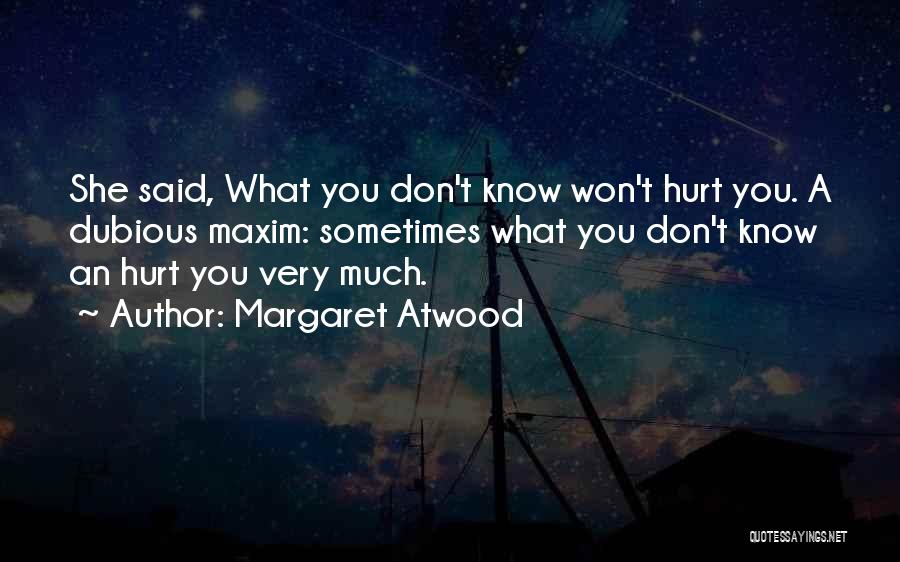 Margaret Atwood Quotes: She Said, What You Don't Know Won't Hurt You. A Dubious Maxim: Sometimes What You Don't Know An Hurt You