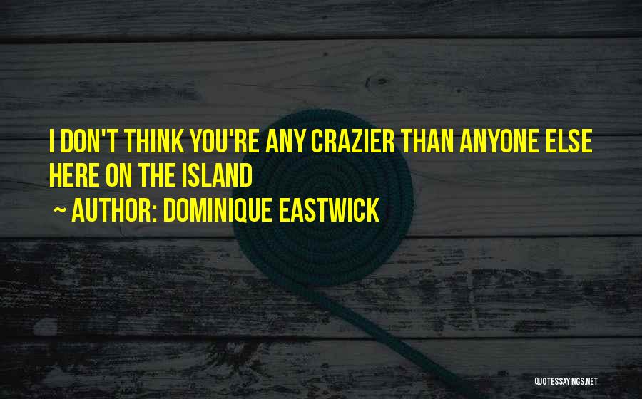 Dominique Eastwick Quotes: I Don't Think You're Any Crazier Than Anyone Else Here On The Island