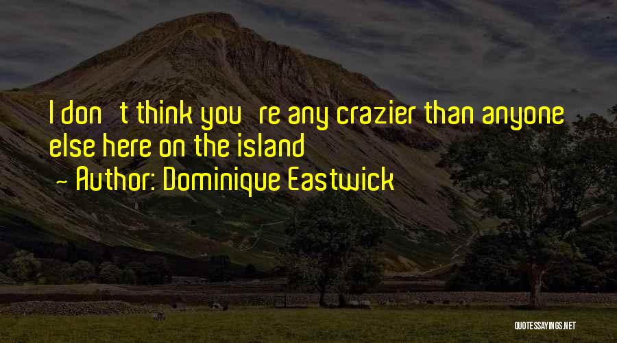 Dominique Eastwick Quotes: I Don't Think You're Any Crazier Than Anyone Else Here On The Island