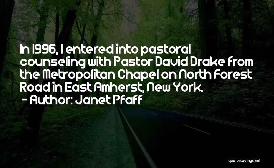 Janet Pfaff Quotes: In 1996, I Entered Into Pastoral Counseling With Pastor David Drake From The Metropolitan Chapel On North Forest Road In