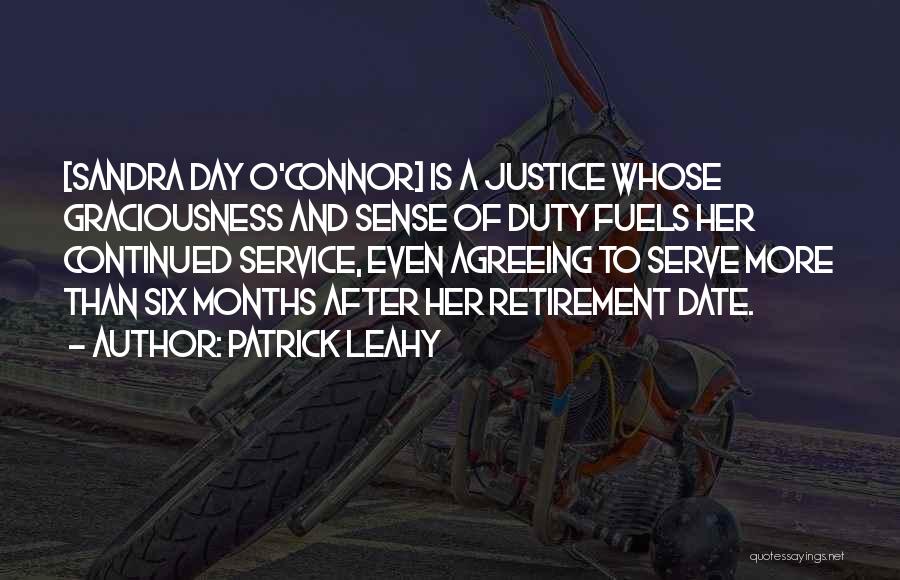 Patrick Leahy Quotes: [sandra Day O'connor] Is A Justice Whose Graciousness And Sense Of Duty Fuels Her Continued Service, Even Agreeing To Serve