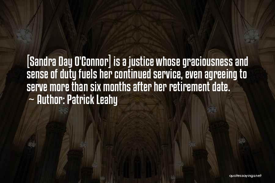 Patrick Leahy Quotes: [sandra Day O'connor] Is A Justice Whose Graciousness And Sense Of Duty Fuels Her Continued Service, Even Agreeing To Serve