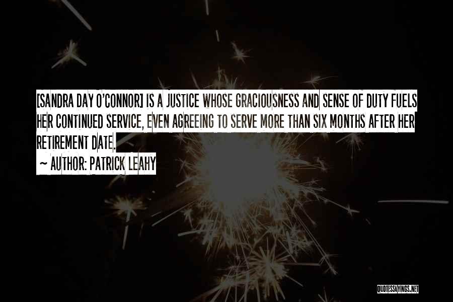 Patrick Leahy Quotes: [sandra Day O'connor] Is A Justice Whose Graciousness And Sense Of Duty Fuels Her Continued Service, Even Agreeing To Serve