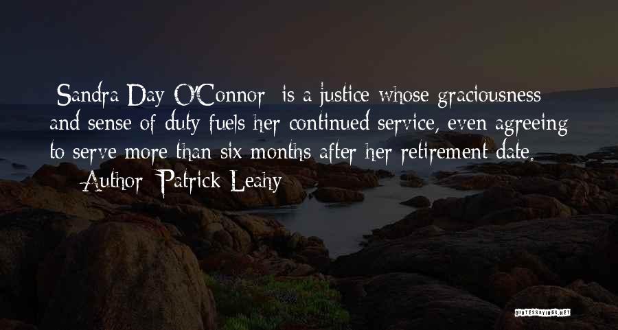Patrick Leahy Quotes: [sandra Day O'connor] Is A Justice Whose Graciousness And Sense Of Duty Fuels Her Continued Service, Even Agreeing To Serve