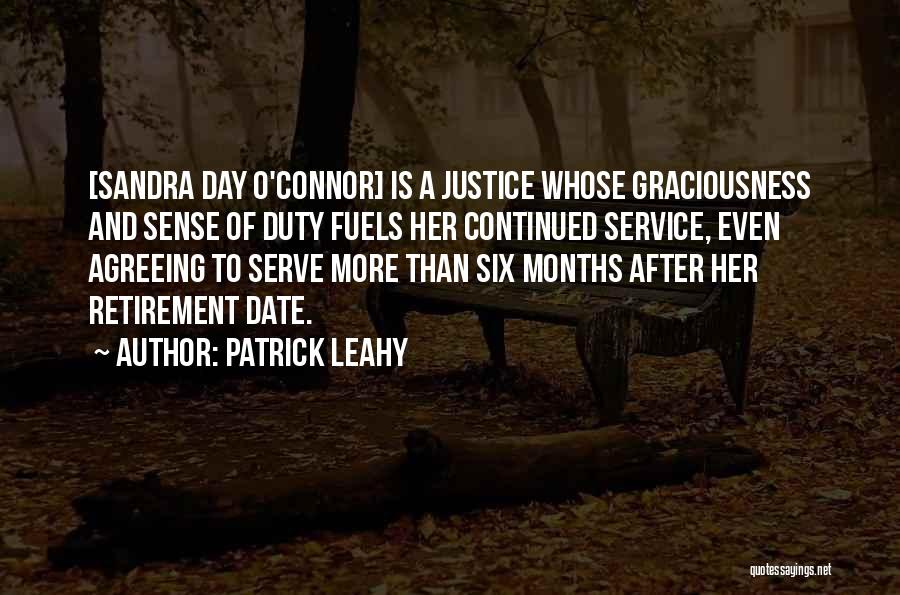 Patrick Leahy Quotes: [sandra Day O'connor] Is A Justice Whose Graciousness And Sense Of Duty Fuels Her Continued Service, Even Agreeing To Serve