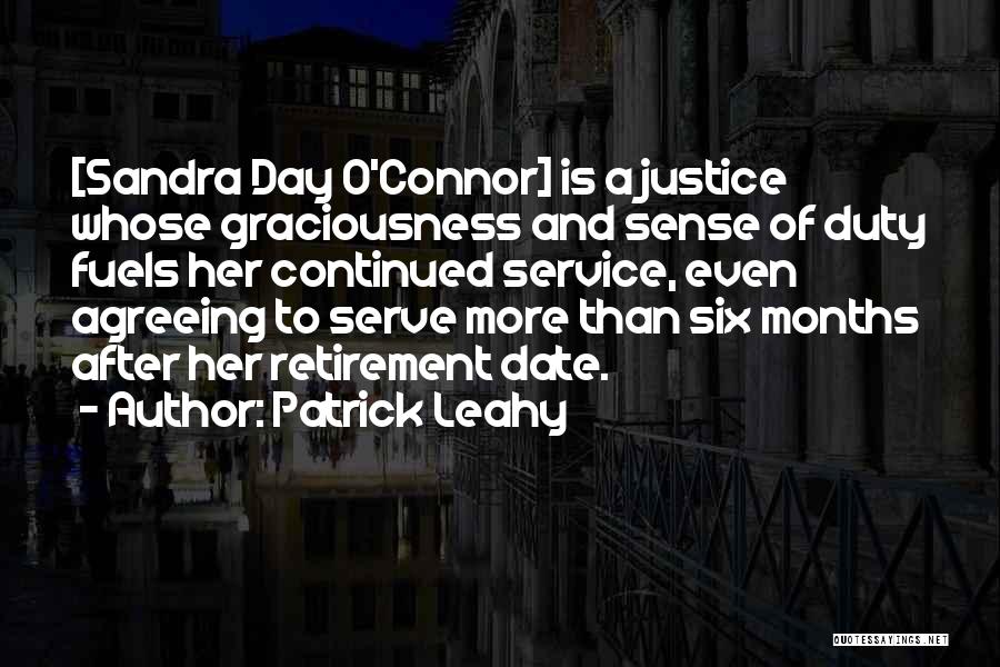 Patrick Leahy Quotes: [sandra Day O'connor] Is A Justice Whose Graciousness And Sense Of Duty Fuels Her Continued Service, Even Agreeing To Serve