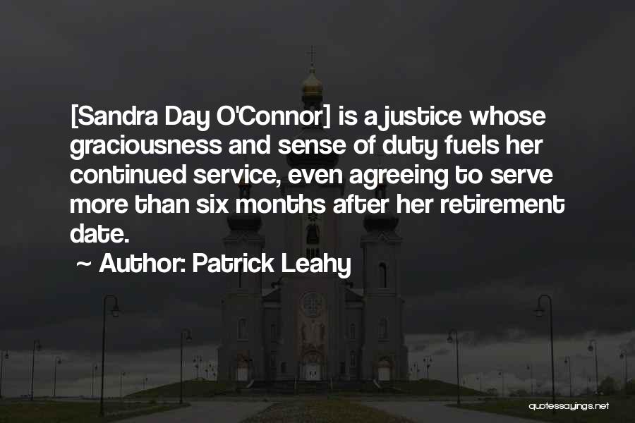 Patrick Leahy Quotes: [sandra Day O'connor] Is A Justice Whose Graciousness And Sense Of Duty Fuels Her Continued Service, Even Agreeing To Serve