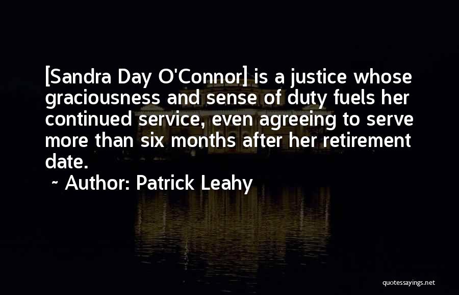 Patrick Leahy Quotes: [sandra Day O'connor] Is A Justice Whose Graciousness And Sense Of Duty Fuels Her Continued Service, Even Agreeing To Serve