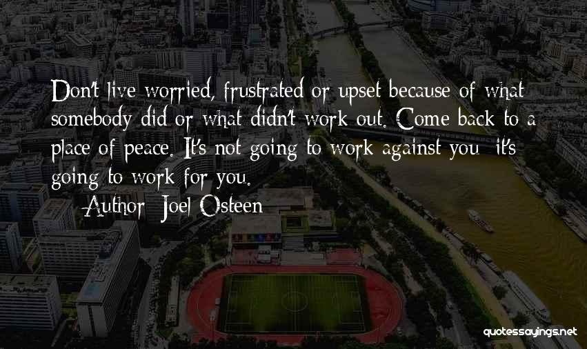 Joel Osteen Quotes: Don't Live Worried, Frustrated Or Upset Because Of What Somebody Did Or What Didn't Work Out. Come Back To A