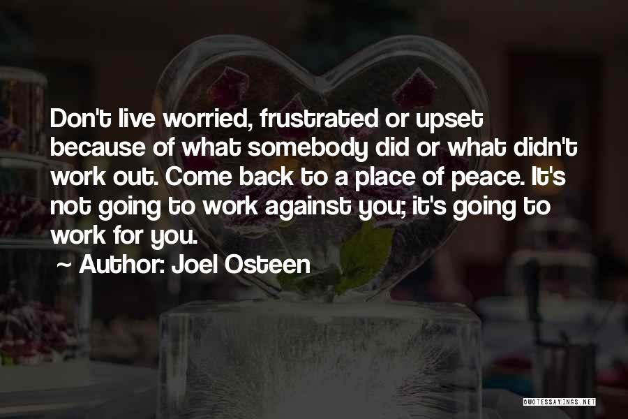 Joel Osteen Quotes: Don't Live Worried, Frustrated Or Upset Because Of What Somebody Did Or What Didn't Work Out. Come Back To A
