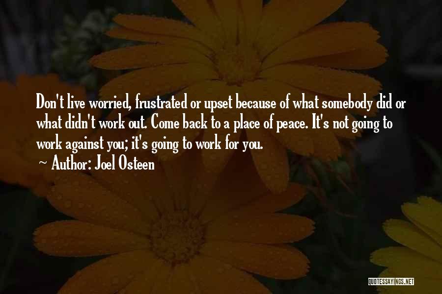 Joel Osteen Quotes: Don't Live Worried, Frustrated Or Upset Because Of What Somebody Did Or What Didn't Work Out. Come Back To A