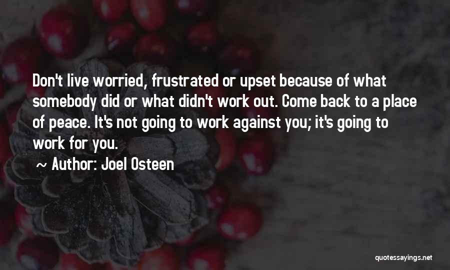 Joel Osteen Quotes: Don't Live Worried, Frustrated Or Upset Because Of What Somebody Did Or What Didn't Work Out. Come Back To A