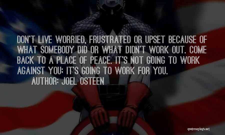 Joel Osteen Quotes: Don't Live Worried, Frustrated Or Upset Because Of What Somebody Did Or What Didn't Work Out. Come Back To A