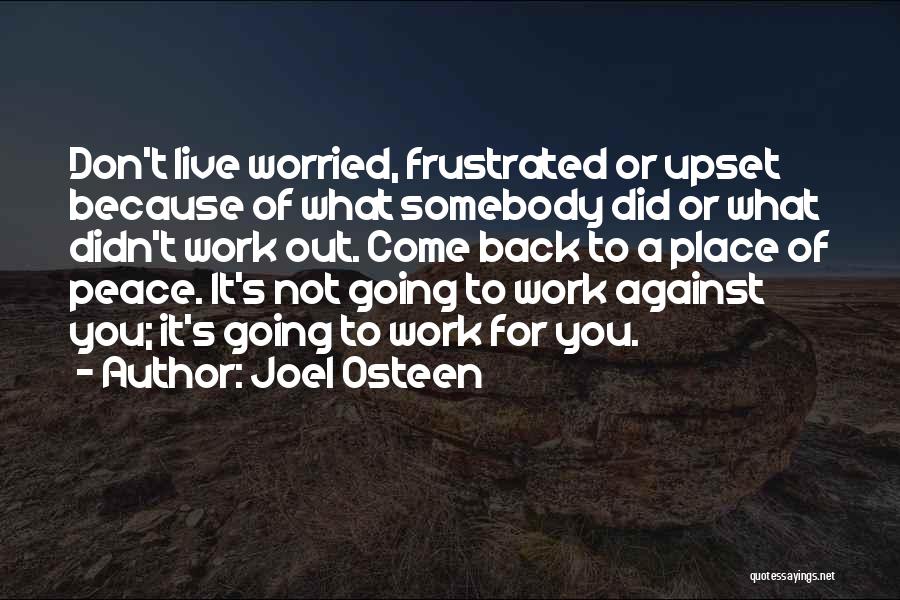 Joel Osteen Quotes: Don't Live Worried, Frustrated Or Upset Because Of What Somebody Did Or What Didn't Work Out. Come Back To A