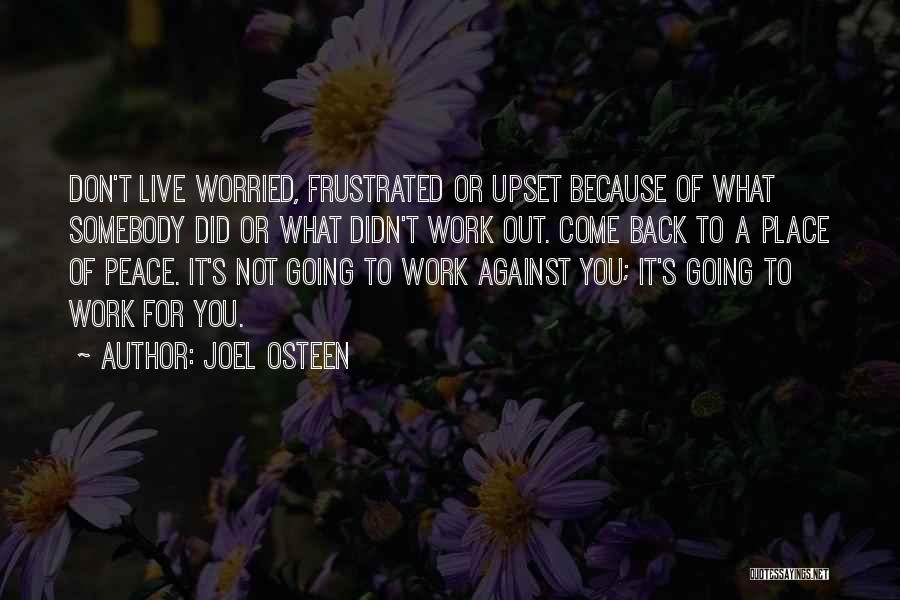 Joel Osteen Quotes: Don't Live Worried, Frustrated Or Upset Because Of What Somebody Did Or What Didn't Work Out. Come Back To A