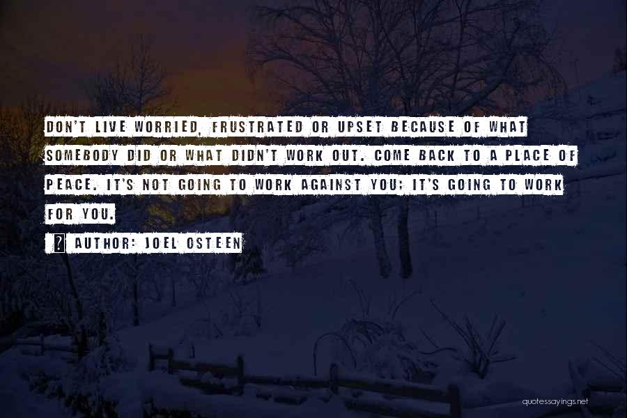Joel Osteen Quotes: Don't Live Worried, Frustrated Or Upset Because Of What Somebody Did Or What Didn't Work Out. Come Back To A