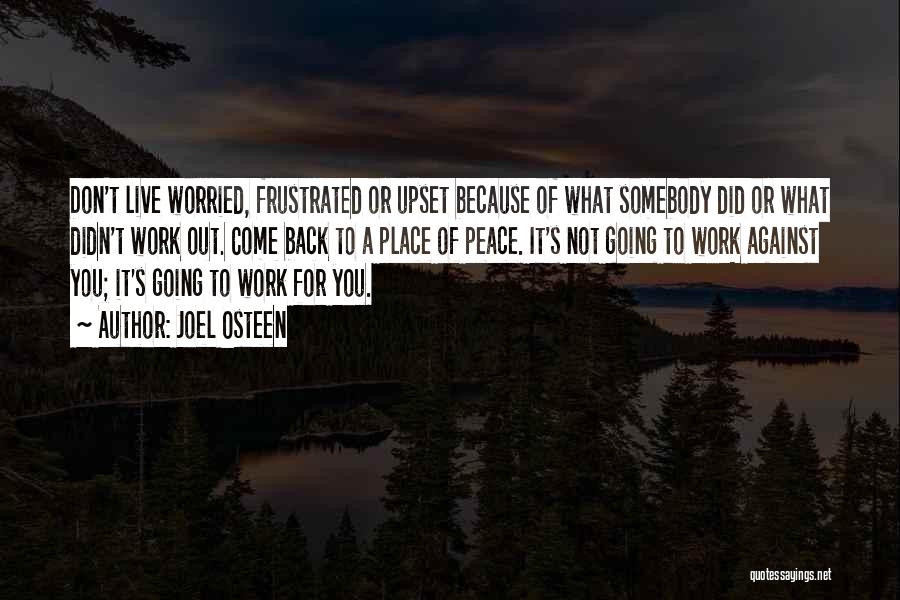 Joel Osteen Quotes: Don't Live Worried, Frustrated Or Upset Because Of What Somebody Did Or What Didn't Work Out. Come Back To A