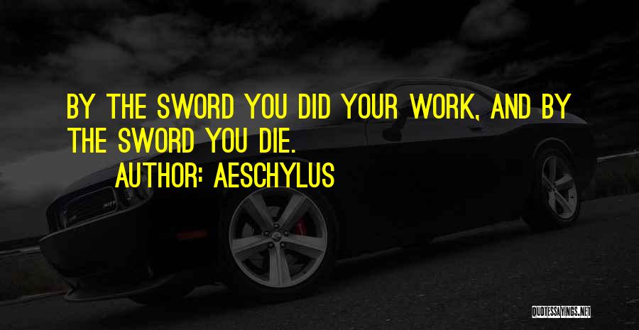Aeschylus Quotes: By The Sword You Did Your Work, And By The Sword You Die.