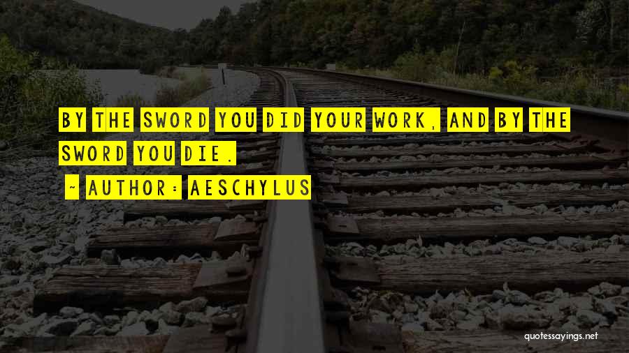Aeschylus Quotes: By The Sword You Did Your Work, And By The Sword You Die.