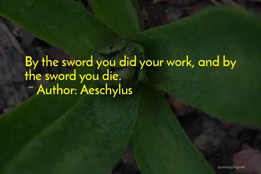 Aeschylus Quotes: By The Sword You Did Your Work, And By The Sword You Die.