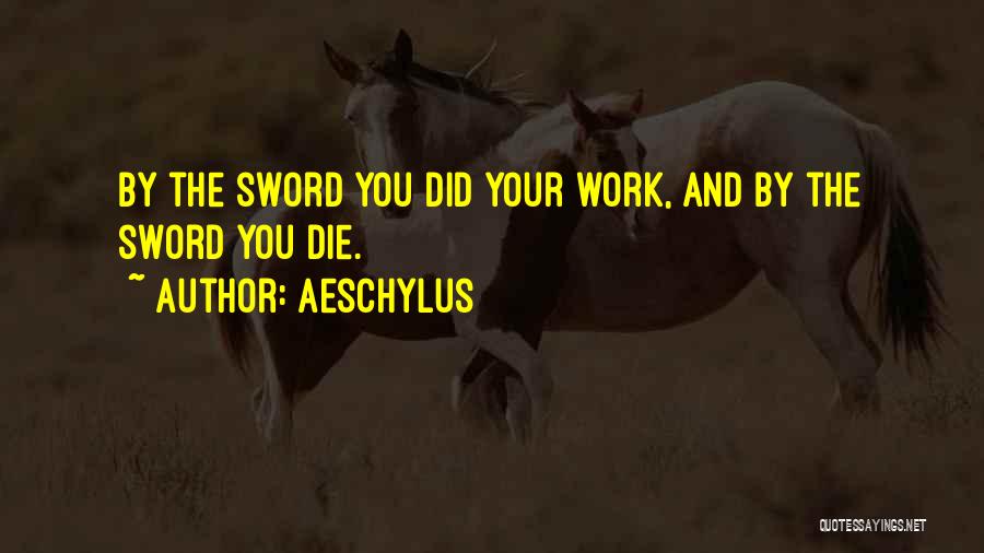 Aeschylus Quotes: By The Sword You Did Your Work, And By The Sword You Die.