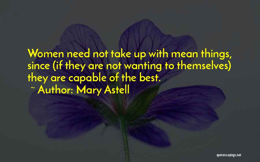 Mary Astell Quotes: Women Need Not Take Up With Mean Things, Since (if They Are Not Wanting To Themselves) They Are Capable Of