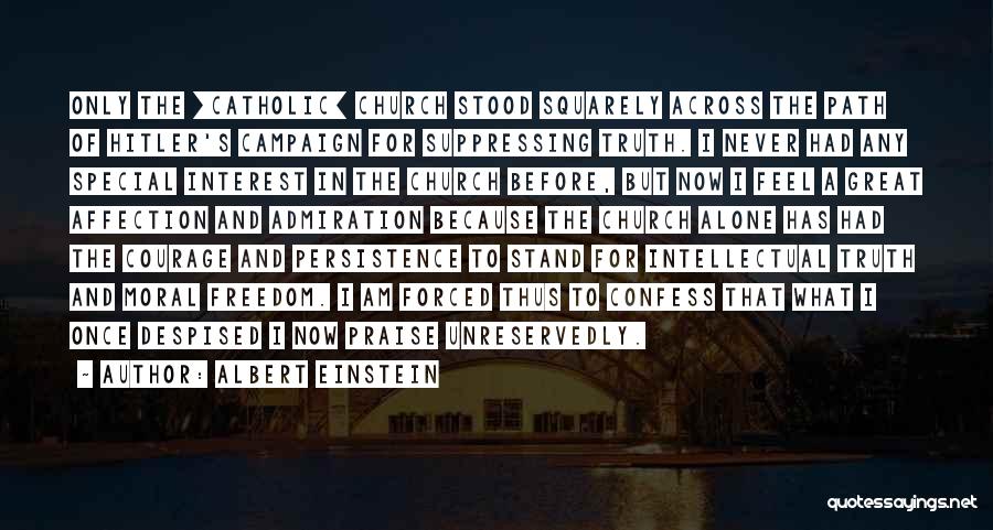 Albert Einstein Quotes: Only The [catholic] Church Stood Squarely Across The Path Of Hitler's Campaign For Suppressing Truth. I Never Had Any Special